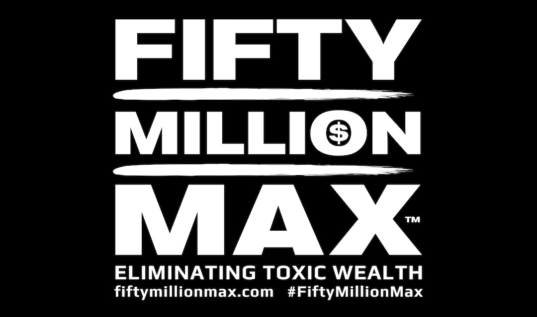Fifty Million Max™ - Eliminating Toxic Wealth. fiftymillionmax.com - #FiftyMillionMax